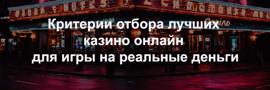Критерии отбора лучших казино онлайн для игры на реальные деньги